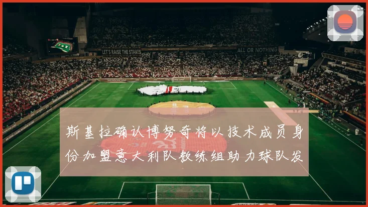 斯基拉确认博努奇将以技术成员身份加盟意大利队教练组助力球队发展
