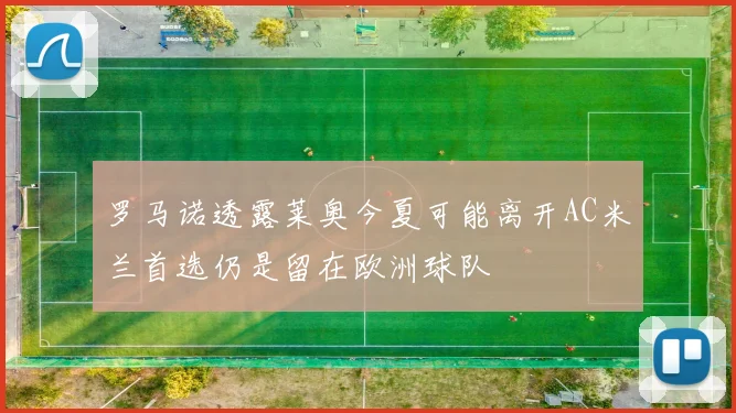 罗马诺透露莱奥今夏可能离开AC米兰首选仍是留在欧洲球队
