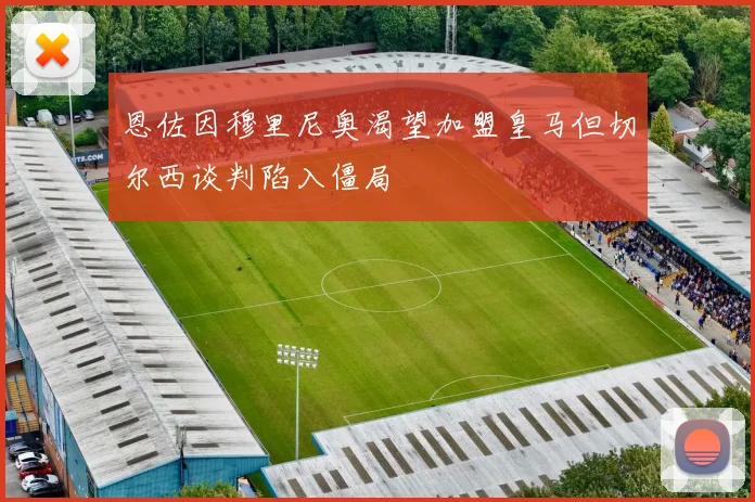 恩佐因穆里尼奥渴望加盟皇马但切尔西谈判陷入僵局