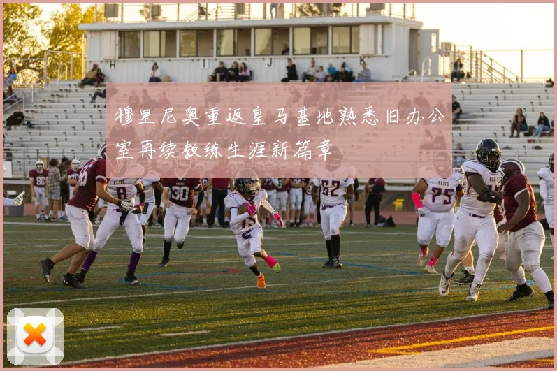 穆里尼奥重返皇马基地熟悉旧办公室再续教练生涯新篇章