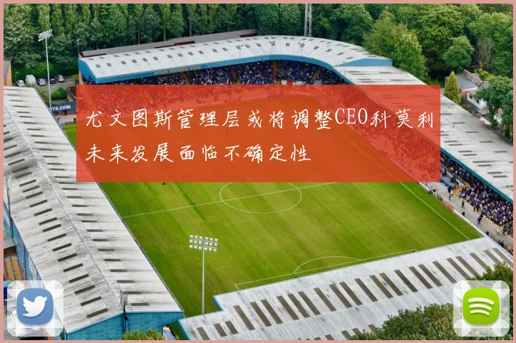 尤文图斯管理层或将调整CEO科莫利未来发展面临不确定性