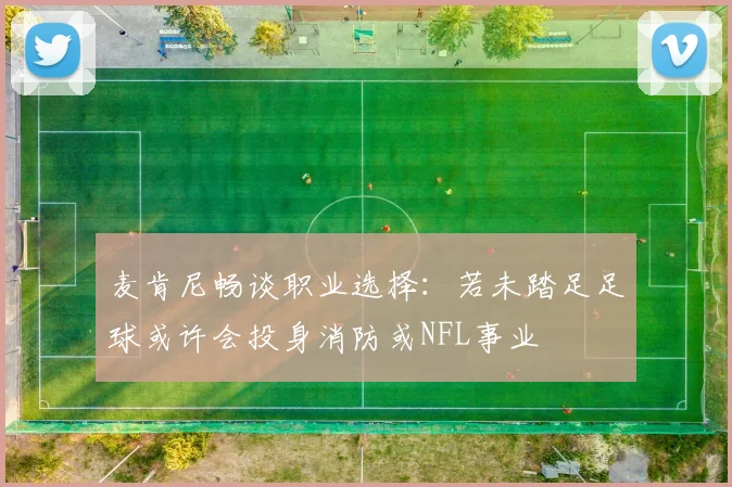 麦肯尼畅谈职业选择：若未踏足足球或许会投身消防或NFL事业