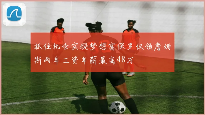 抓住机会实现梦想富保罗仅领詹姆斯两年工资年薪最高48万